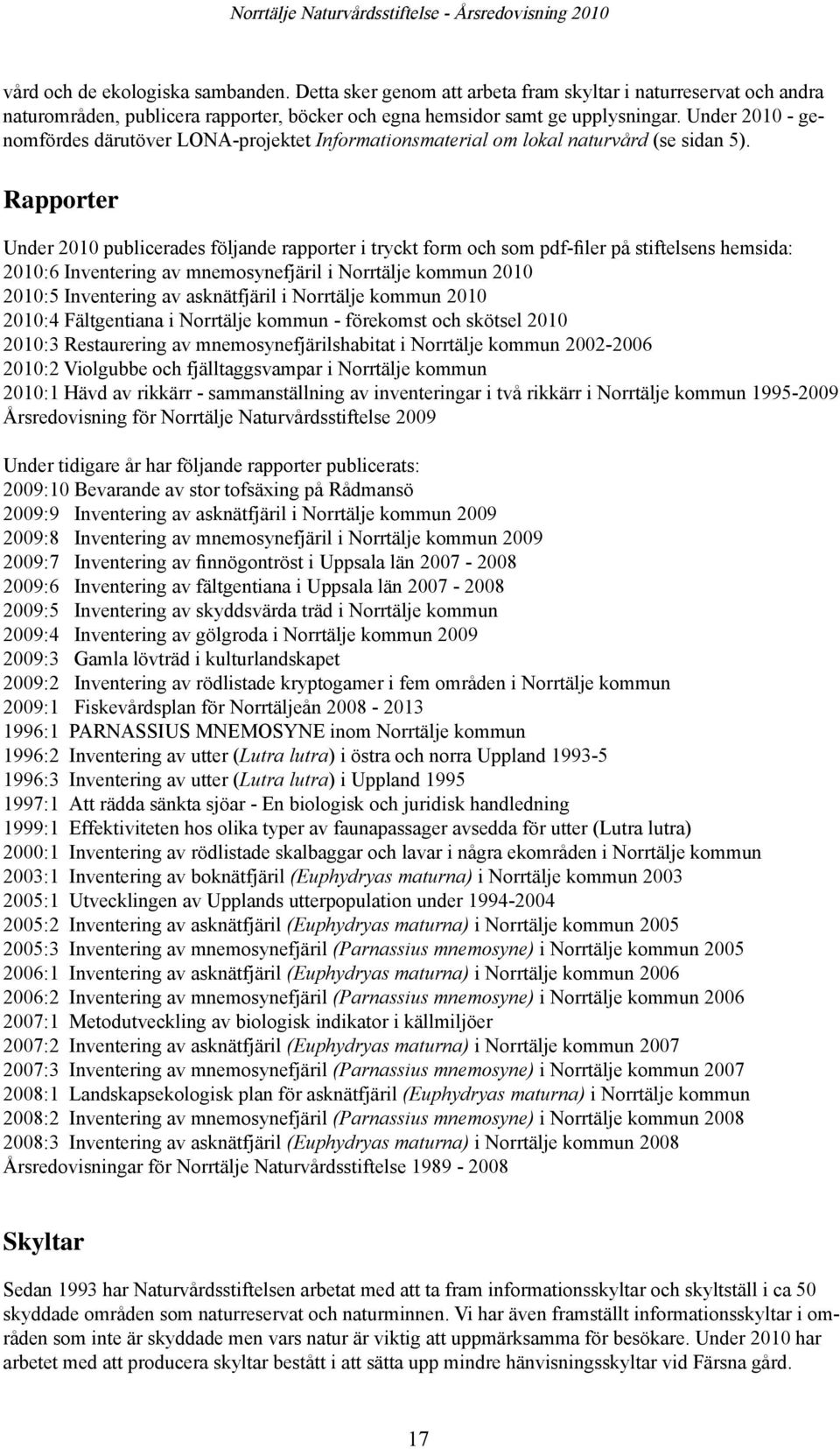 Rapporter Under 2010 publicerades följande rapporter i tryckt form och som pdf-filer på stiftelsens hemsida: 2010:6 Inventering av mnemosynefjäril i Norrtälje kommun 2010 2010:5 Inventering av