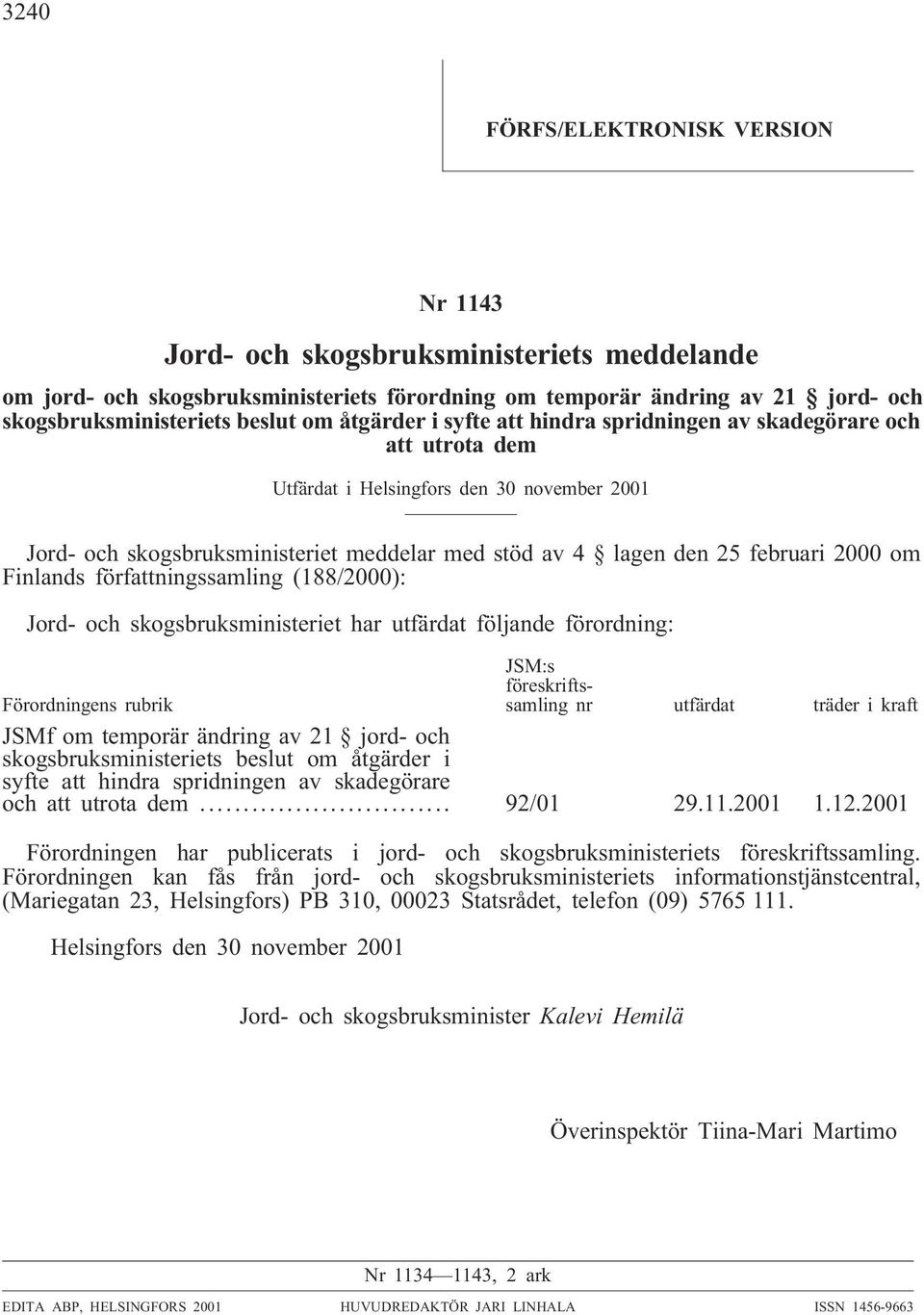 om Finlands författningssamling (188/2000): Jord- och skogsbruksministeriet har utfärdat följande förordning: Förordningens rubrik JSM:s föreskriftssamling nr utfärdat träder i kraft JSMf om temporär