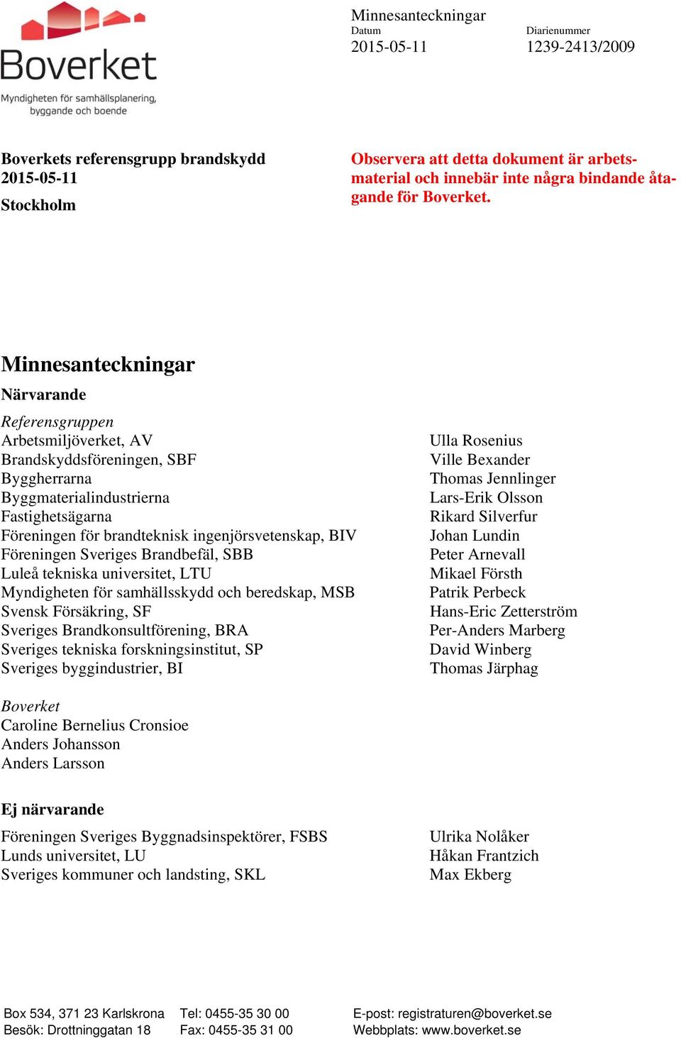 Minnesanteckningar Närvarande Referensgruppen Arbetsmiljöverket, AV Brandskyddsföreningen, SBF Byggherrarna Byggmaterialindustrierna Fastighetsägarna Föreningen för brandteknisk ingenjörsvetenskap,