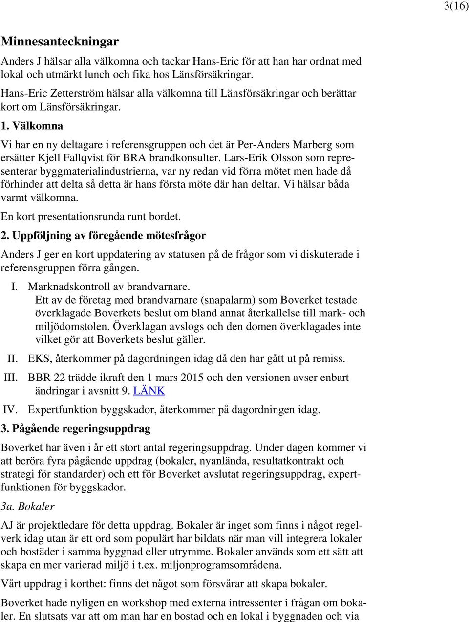 Välkomna Vi har en ny deltagare i referensgruppen och det är Per-Anders Marberg som ersätter Kjell Fallqvist för BRA brandkonsulter.