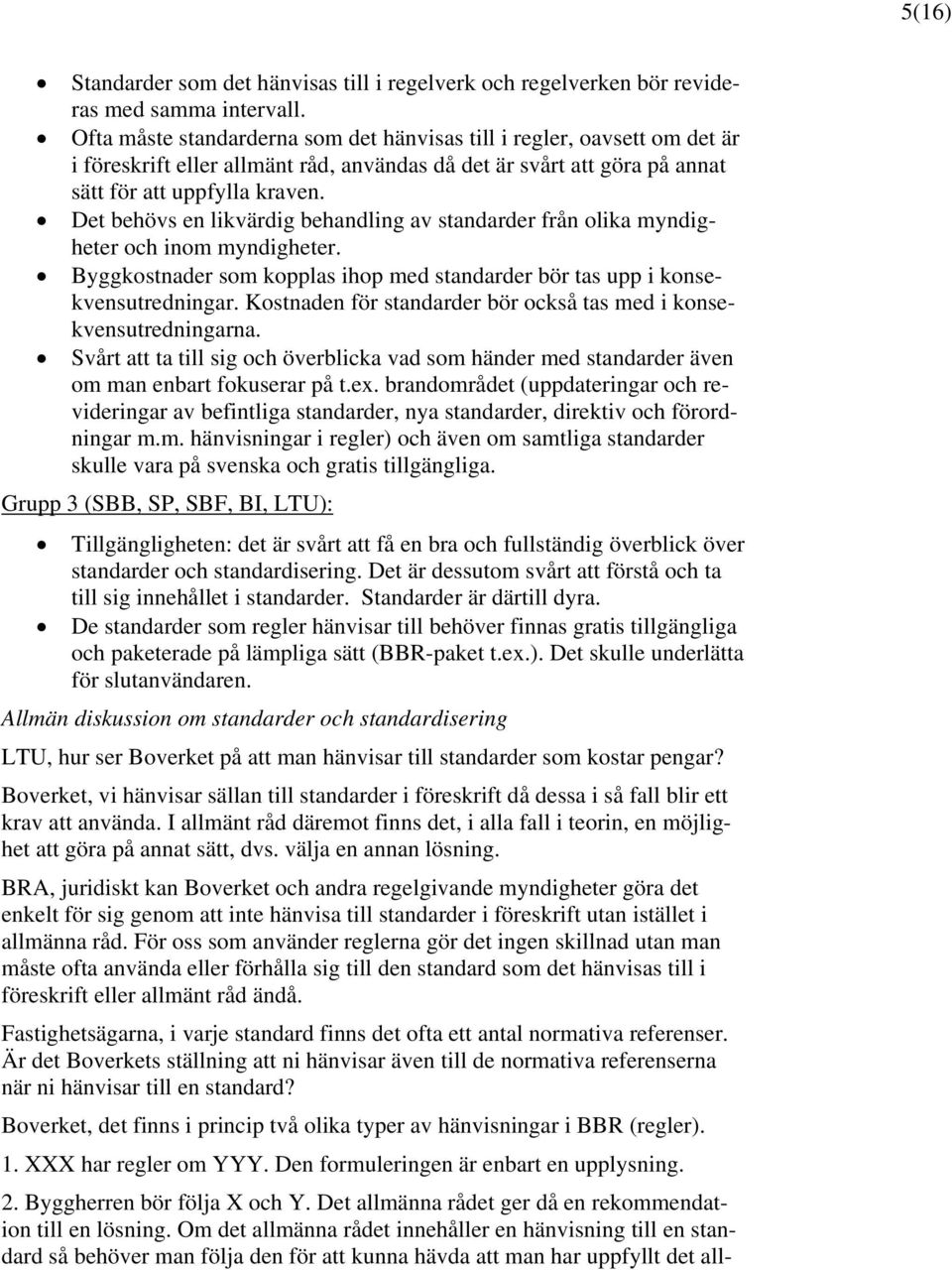 Det behövs en likvärdig behandling av standarder från olika myndigheter och inom myndigheter. Byggkostnader som kopplas ihop med standarder bör tas upp i konsekvensutredningar.