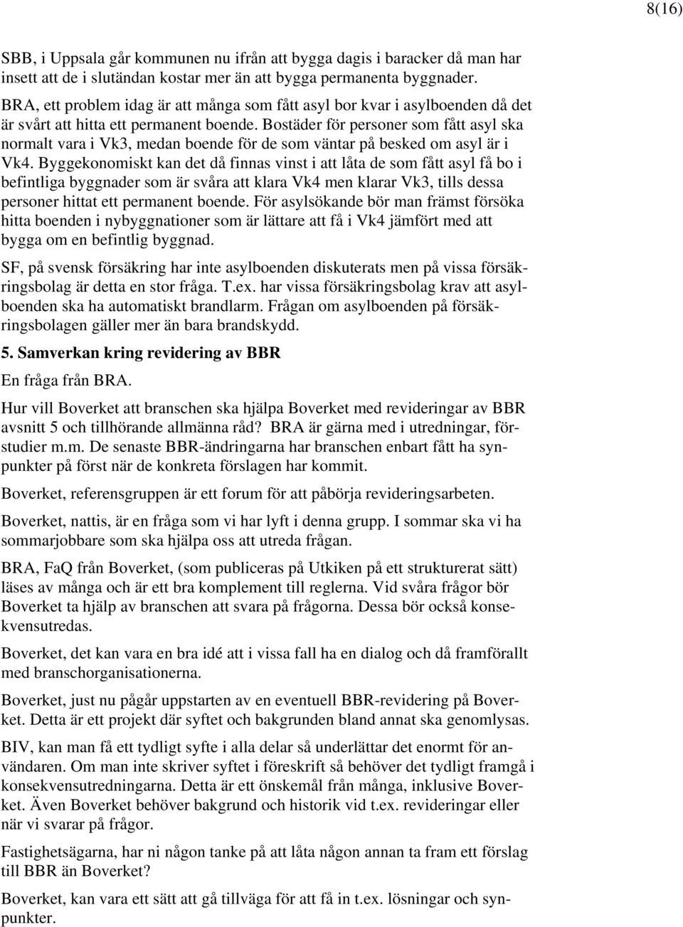 Bostäder för personer som fått asyl ska normalt vara i Vk3, medan boende för de som väntar på besked om asyl är i Vk4.