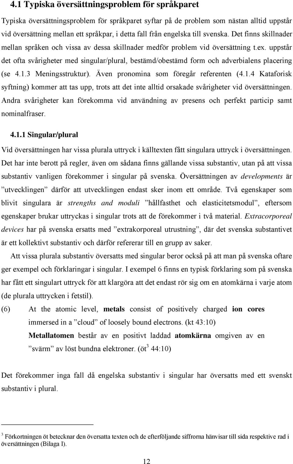 uppstår det ofta svårigheter med singular/plural, bestämd/obestämd form och adverbialens placering (se 4.1.