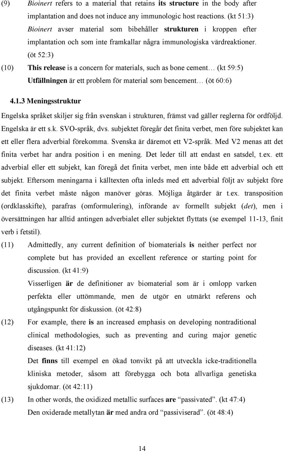 (öt 52:3) (10) This release is a concern for materials, such as bone cement (kt 59:5) Utfällningen är ett problem för material som bencement (öt 60:6) 4.1.3 Meningsstruktur Engelska språket skiljer sig från svenskan i strukturen, främst vad gäller reglerna för ordföljd.