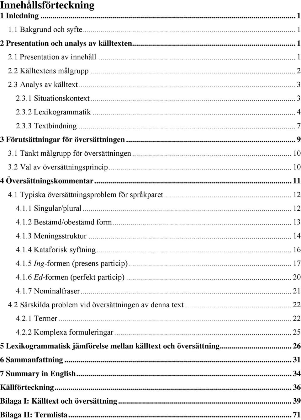 2 Val av översättningsprincip... 10 4 Översättningskommentar... 11 4.1 Typiska översättningsproblem för språkparet... 12 4.1.1 Singular/plural... 12 4.1.2 Bestämd/obestämd form... 13 4.1.3 Meningsstruktur.