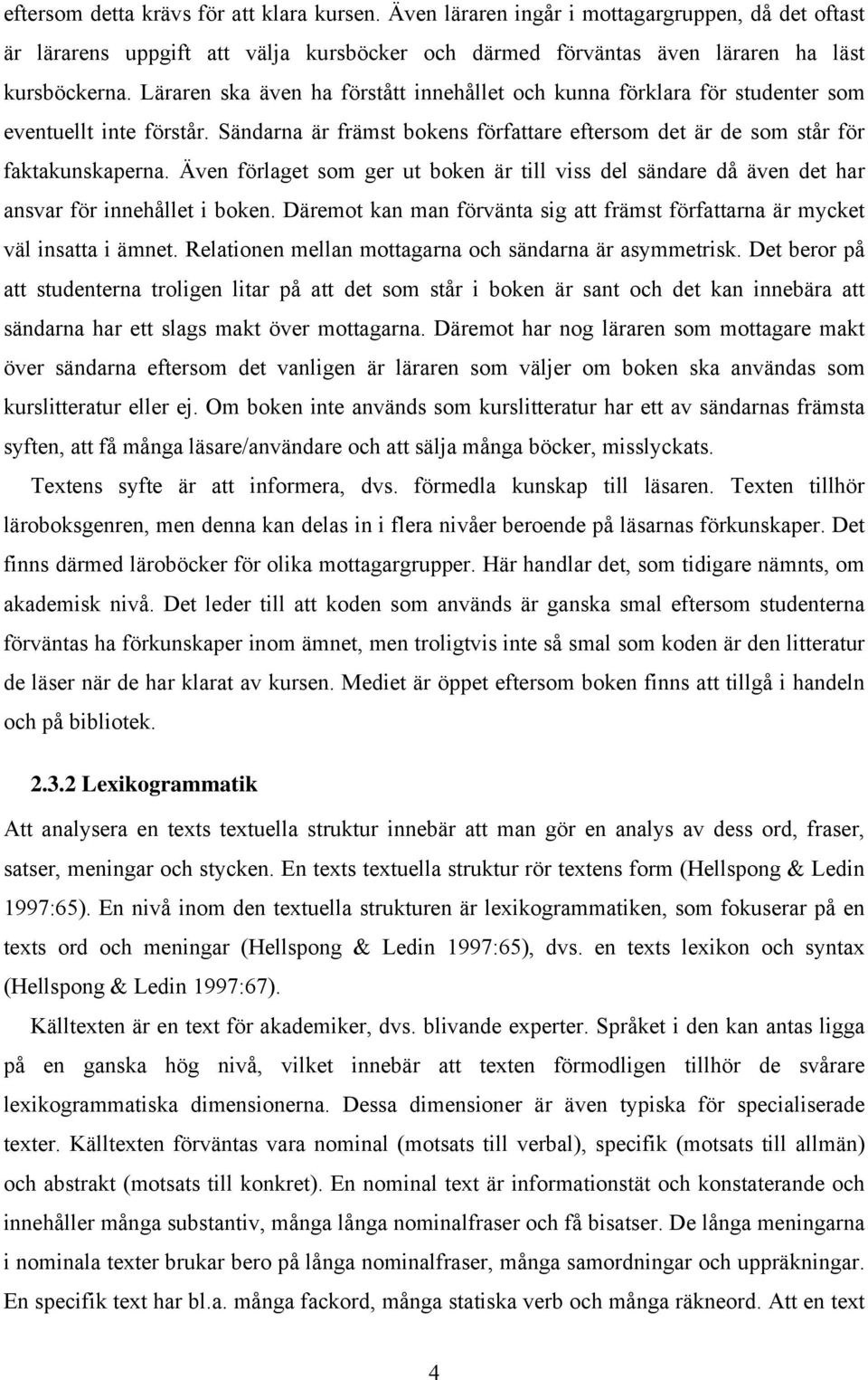 Även förlaget som ger ut boken är till viss del sändare då även det har ansvar för innehållet i boken. Däremot kan man förvänta sig att främst författarna är mycket väl insatta i ämnet.