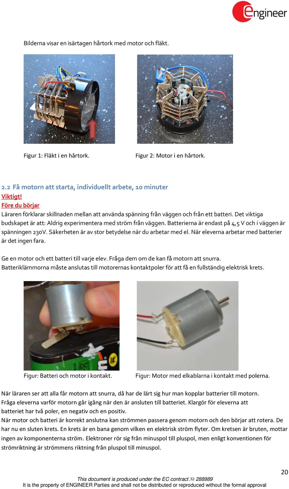 Batterierna är endast på 4,5 V och i väggen är spänningen 230V. Säkerheten är av stor betydelse när du arbetar med el. När eleverna arbetar med batterier är det ingen fara.