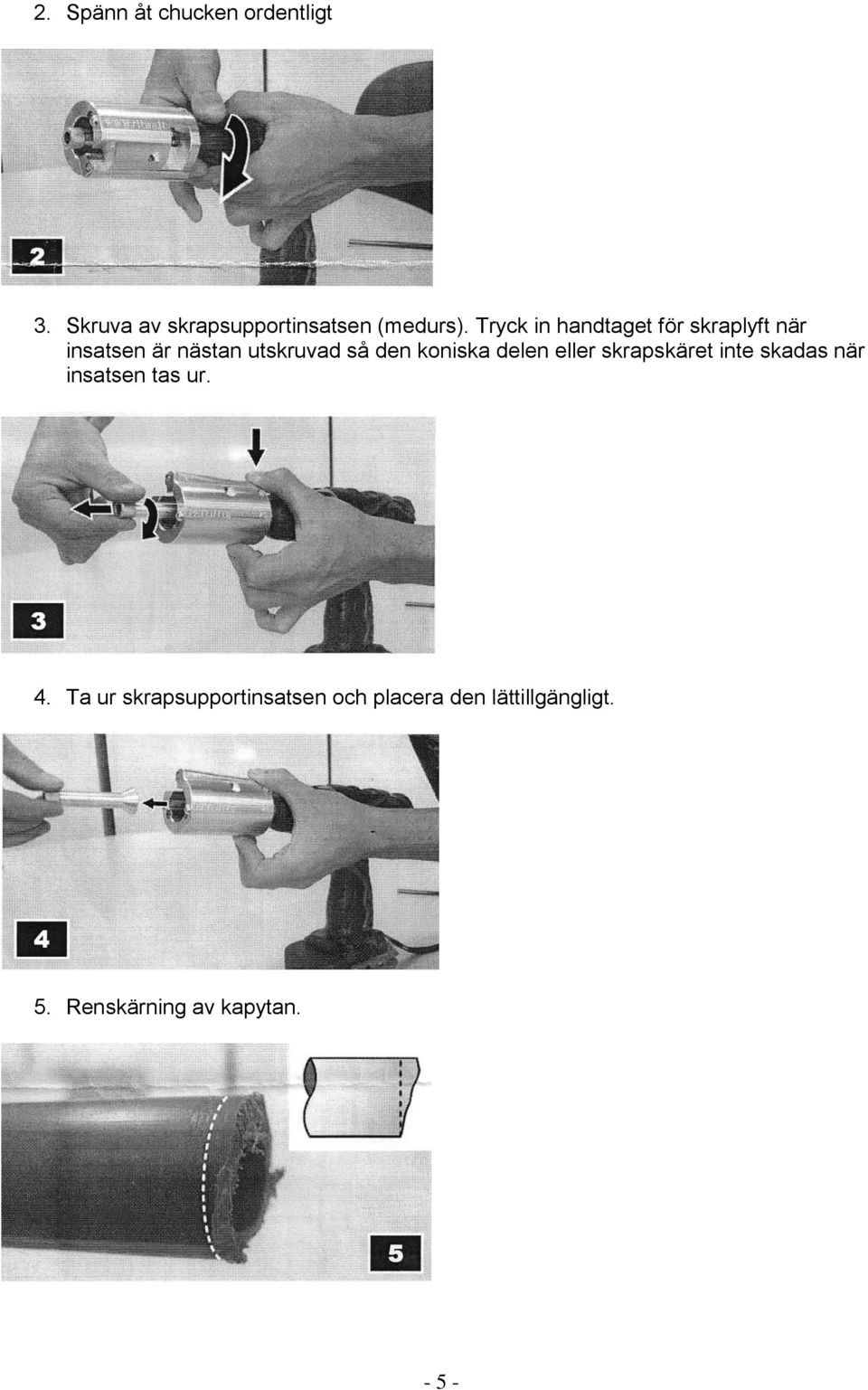 koniska delen eller skrapskäret inte skadas när insatsen tas ur. 4.