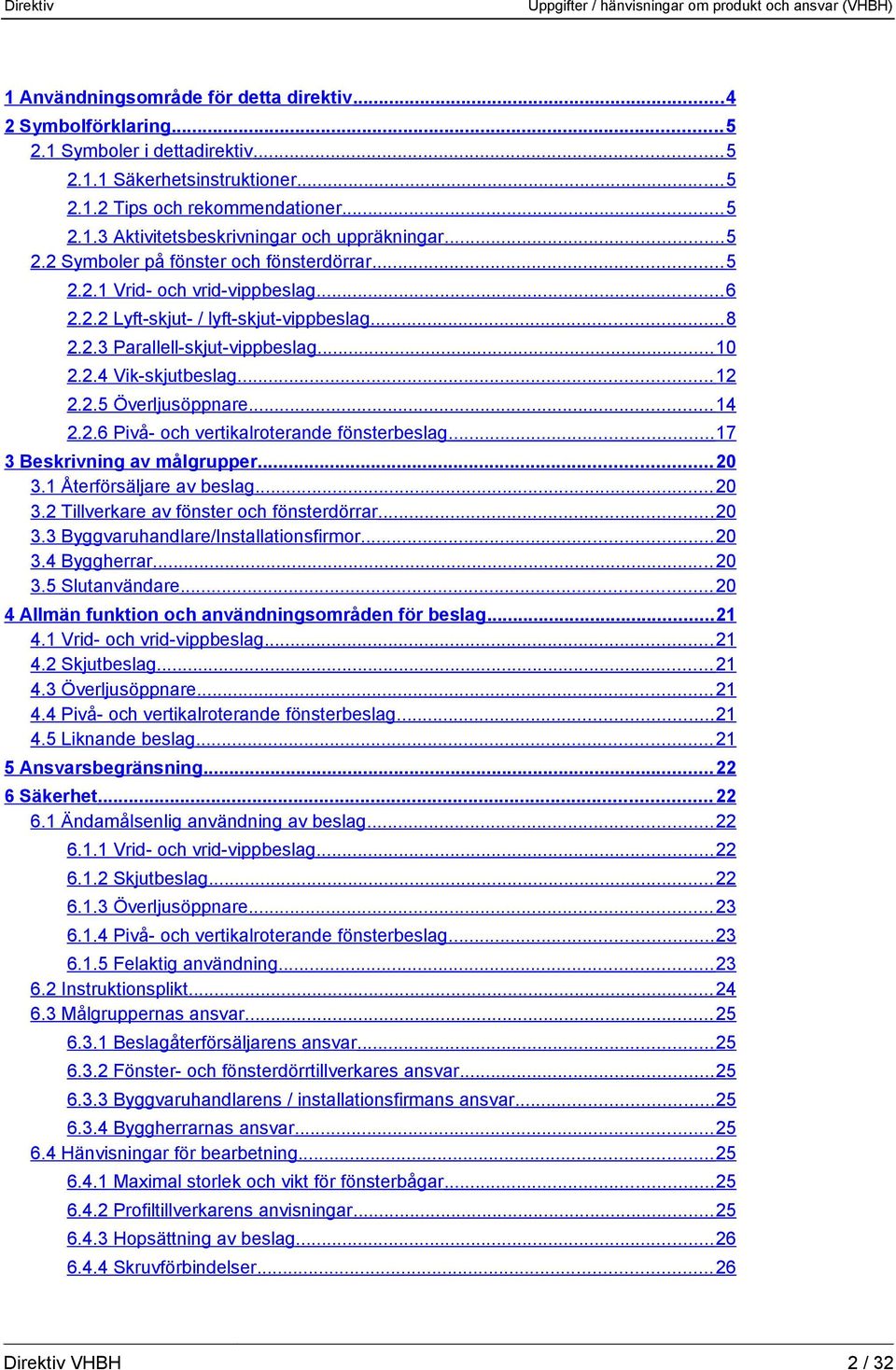 .. 12 2.2.5 Överljusöppnare... 14 2.2.6 Pivå- och vertikalroterande fönsterbeslag... 17 3 Beskrivning av målgrupper... 20 3.1 Återförsäljare av beslag... 20 3.2 Tillverkare av fönster och fönsterdörrar.