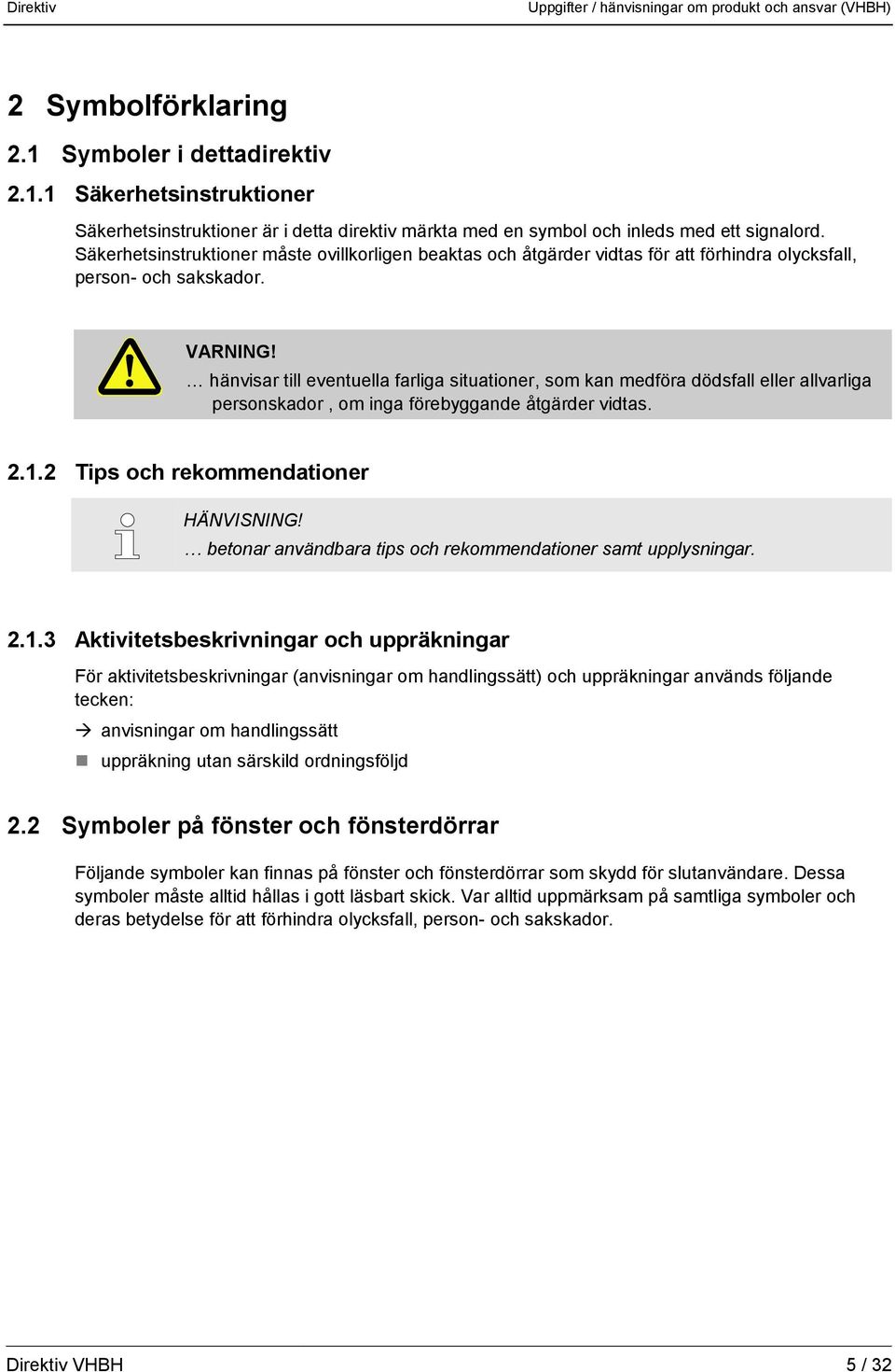 hänvisar till eventuella farliga situationer, som kan medföra dödsfall eller allvarliga personskador, om inga förebyggande åtgärder vidtas. 2.1.2 Tips och rekommendationer HÄNVISNING!