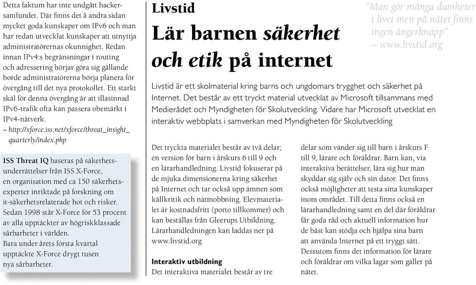 Ett starkt skäl för denna övergång är att illasinnad IPv6-trafik ofta kan passera obemärkt i IPv4-nätverk. http://xforce.iss.net/xforce/threat_insight_ quarterly/index.