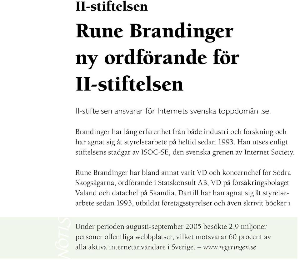 Rune Brandinger har bland annat varit VD och koncernchef för Södra Skogsägarna, ordförande i Statskonsult AB, VD på försäkringsbolaget Valand och datachef på Skandia.