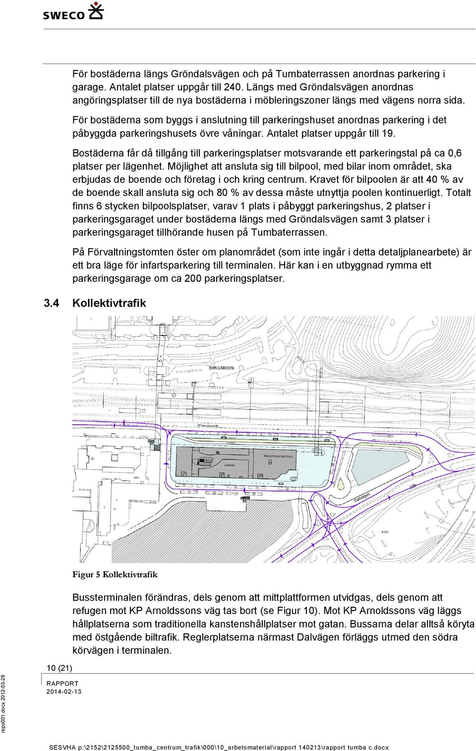 För bostäderna som byggs i anslutning till parkeringshuset anordnas parkering i det påbyggda parkeringshusets övre våningar. Antalet platser uppgår till 19.