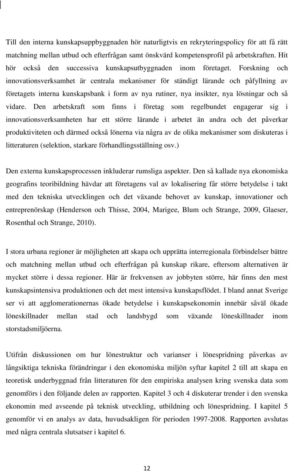 Forskning och innovationsverksamhet är centrala mekanismer för ständigt lärande och påfyllning av företagets interna kunskapsbank i form av nya rutiner, nya insikter, nya lösningar och så vidare.