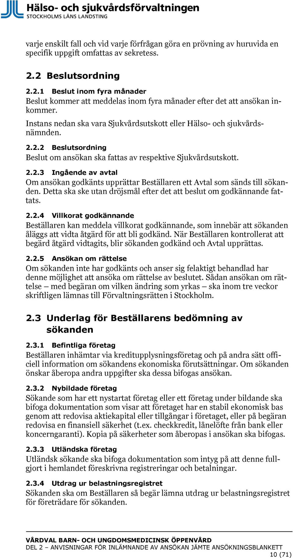 2.2.2 Beslutsordning Beslut om ansökan ska fattas av respektive Sjukvårdsutskott. 2.2.3 Ingående av avtal Om ansökan godkänts upprättar Beställaren ett Avtal som sänds till sökanden.