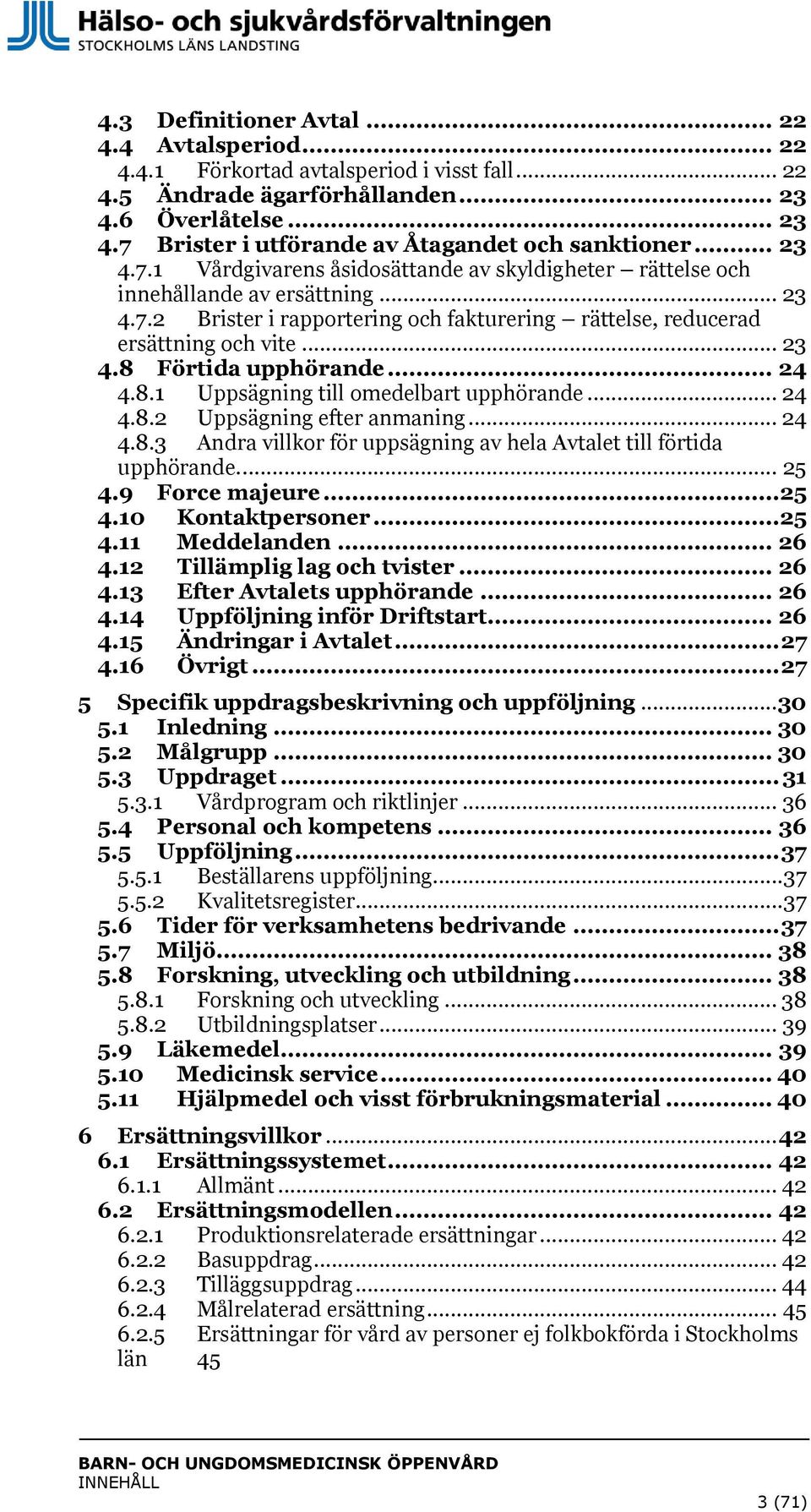 .. 24 4.8.1 Uppsägning till omedelbart upphörande... 24 4.8.2 Uppsägning efter anmaning... 24 4.8.3 Andra villkor för uppsägning av hela Avtalet till förtida upphörande.... 25 4.9 Force majeure... 25 4.10 Kontaktpersoner.