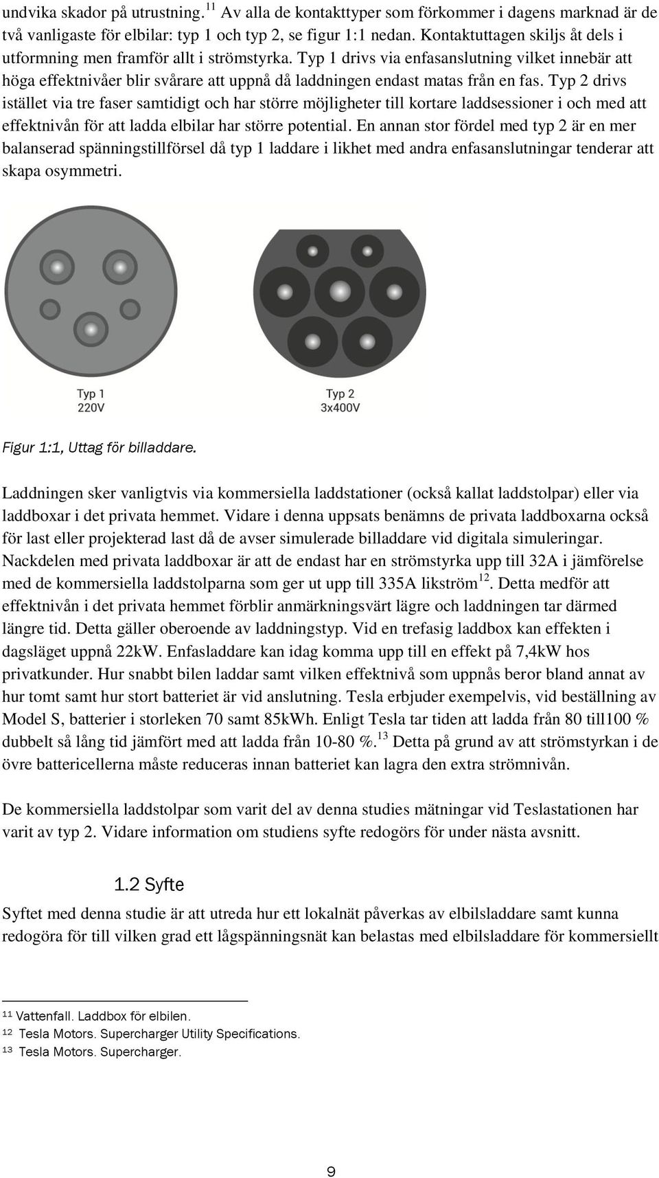 Typ 1 drivs via enfasanslutning vilket innebär att höga effektnivåer blir svårare att uppnå då laddningen endast matas från en fas.