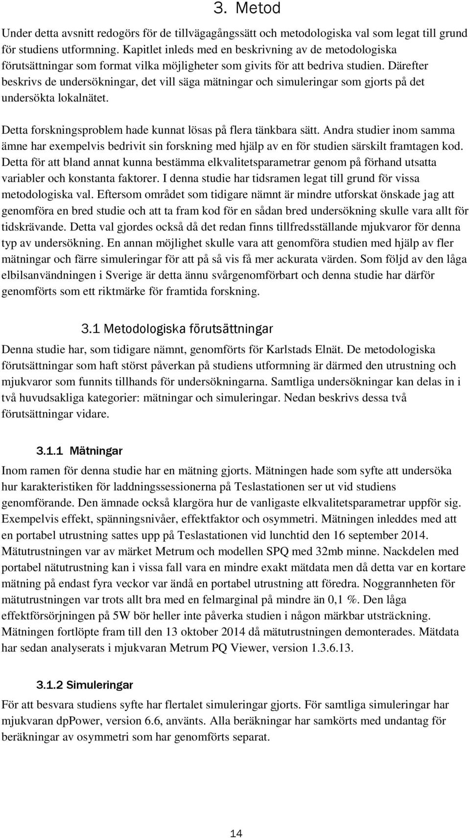 Därefter beskrivs de undersökningar, det vill säga mätningar och simuleringar som gjorts på det undersökta lokalnätet. Detta forskningsproblem hade kunnat lösas på flera tänkbara sätt.