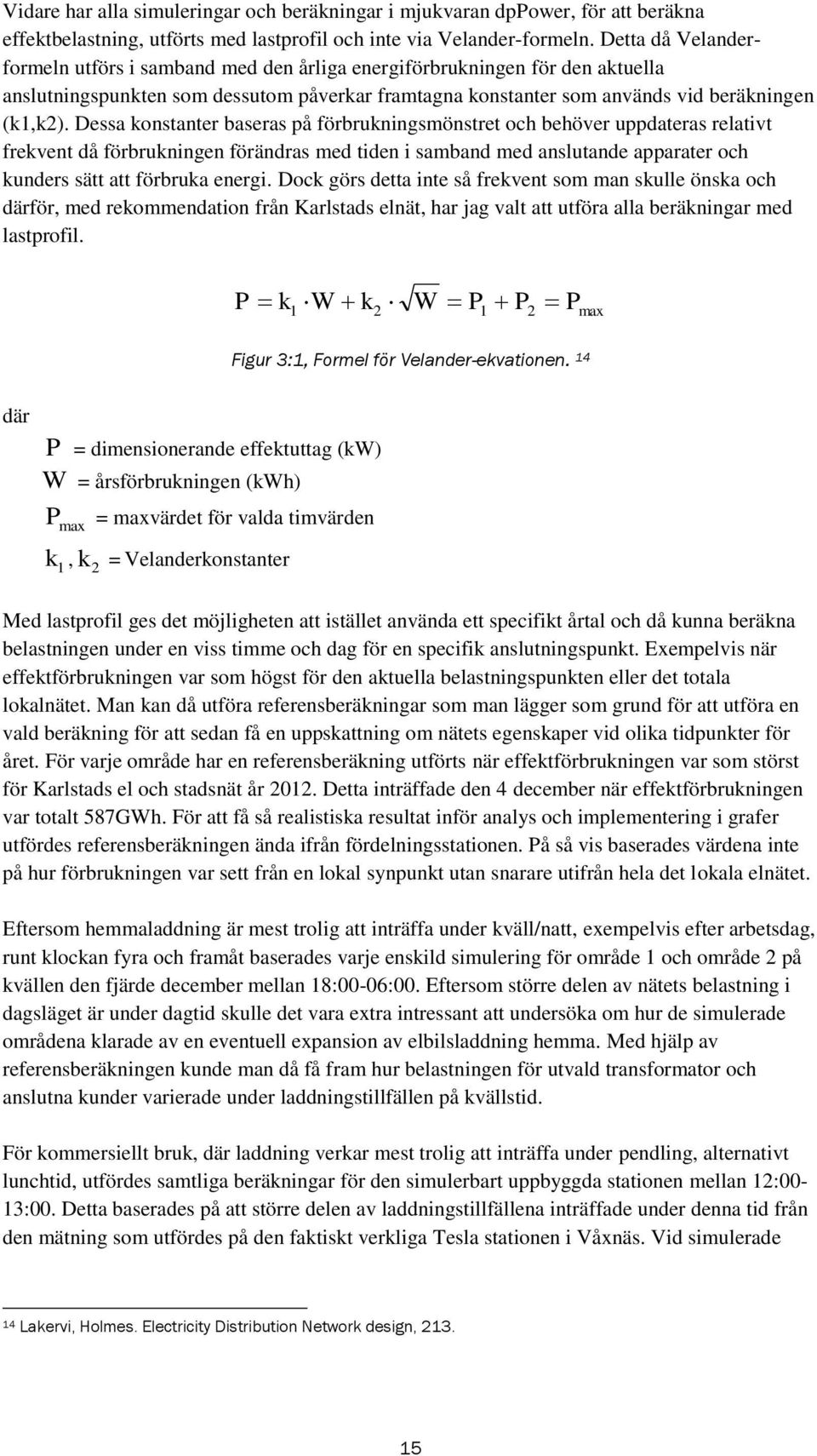 Dessa konstanter baseras på förbrukningsmönstret och behöver uppdateras relativt frekvent då förbrukningen förändras med tiden i samband med anslutande apparater och kunders sätt att förbruka energi.