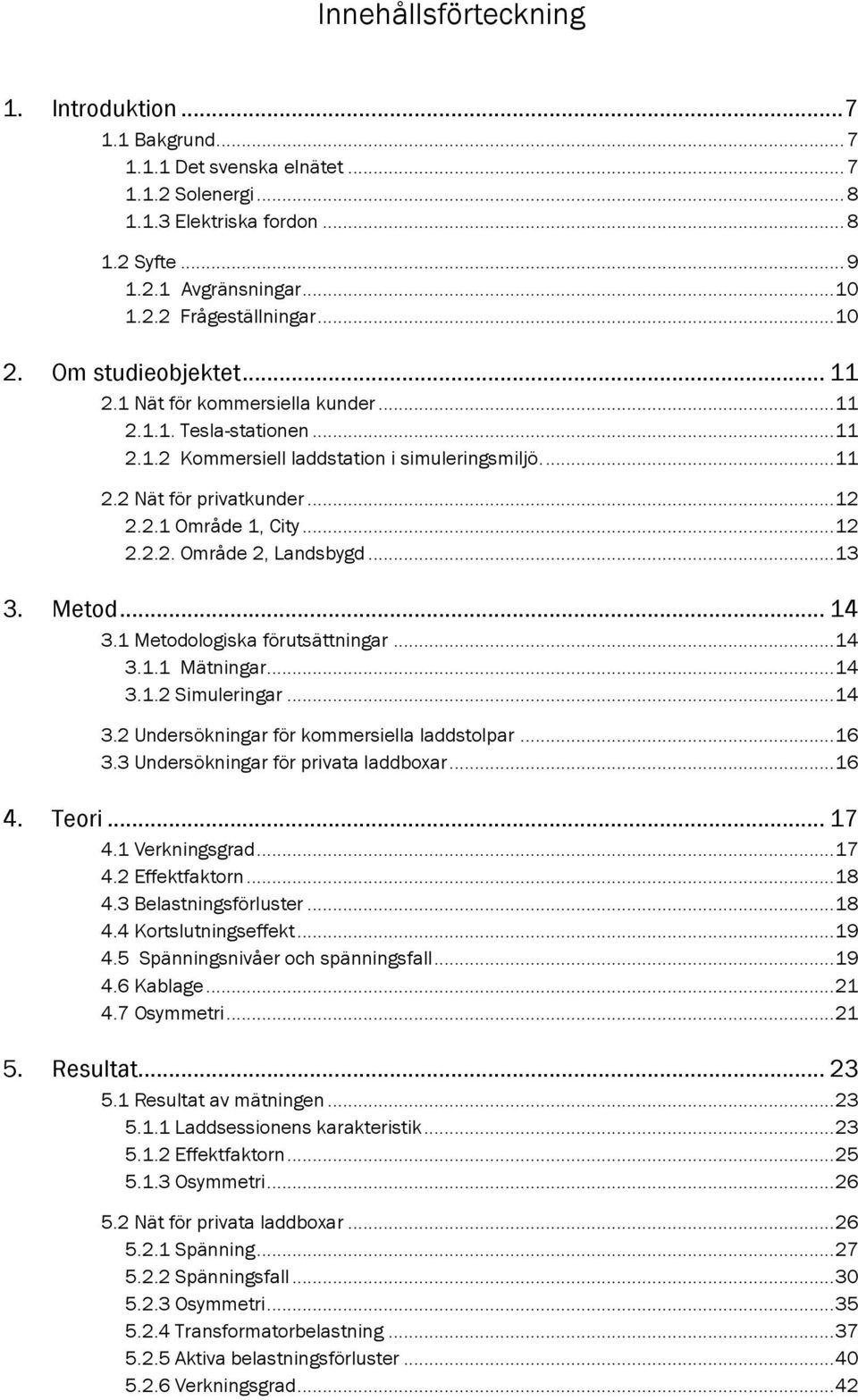 .. 12 2.2.2. Område 2, Landsbygd... 13 3. Metod... 14 3.1 Metodologiska förutsättningar... 14 3.1.1 Mätningar... 14 3.1.2 Simuleringar... 14 3.2 Undersökningar för kommersiella laddstolpar... 16 3.