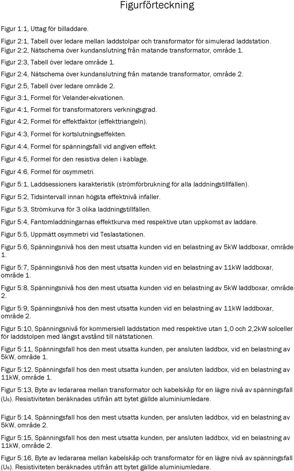 Figur 2:5, Tabell över ledare område 2. Figur 3:1, Formel för Velander-ekvationen. Figur 4:1, Formel för transformatorers verkningsgrad. Figur 4:2, Formel för effektfaktor (effekttriangeln).