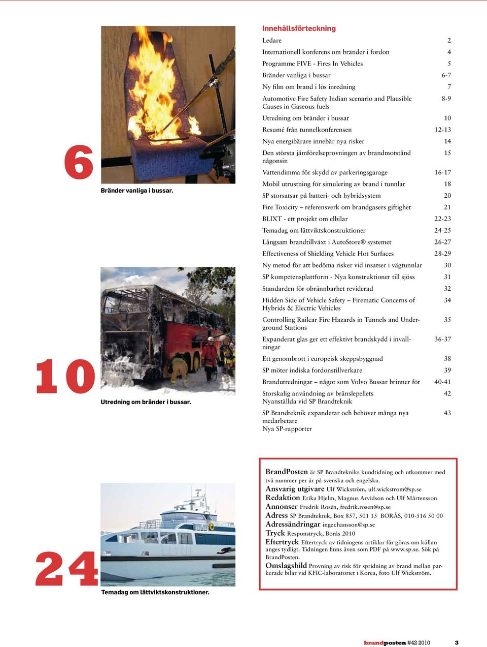 Safety Indian scenario and Plausible Causes in Gaseous fuels 8-9 Utredning om bränder i bussar 10 Resumé från tunnelkonferensen 12-13 Nya energibärare innebär nya risker 14 Den största