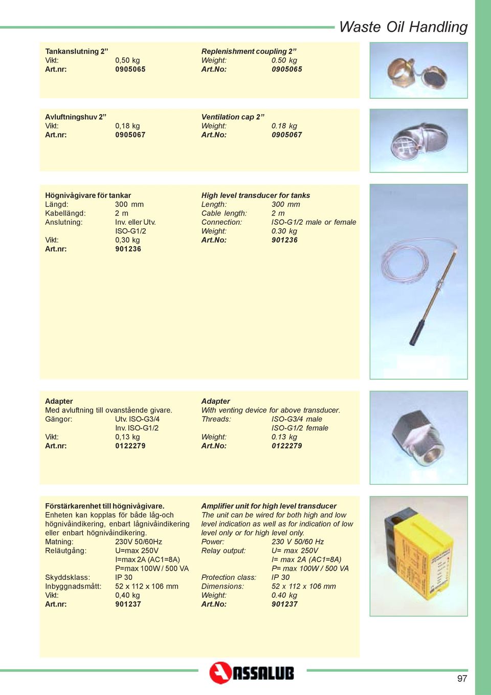 nr: 901236 High level transducer for tanks Length: 300 mm Cable length: 2 m Connection: ISO-G1/2 male or female 0.30 kg Art.No: 901236 Adapter Med avluftning till ovanstående givare. Gängor: Utv.
