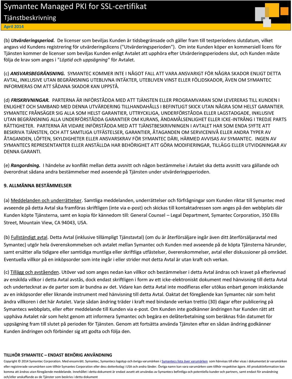 Om inte Kunden köper en kommersiell licens för Tjänsten kommer de licenser som beviljas Kunden enligt Avtalet att upphöra efter Utvärderingsperiodens slut, och Kunden måste följa de krav som anges i