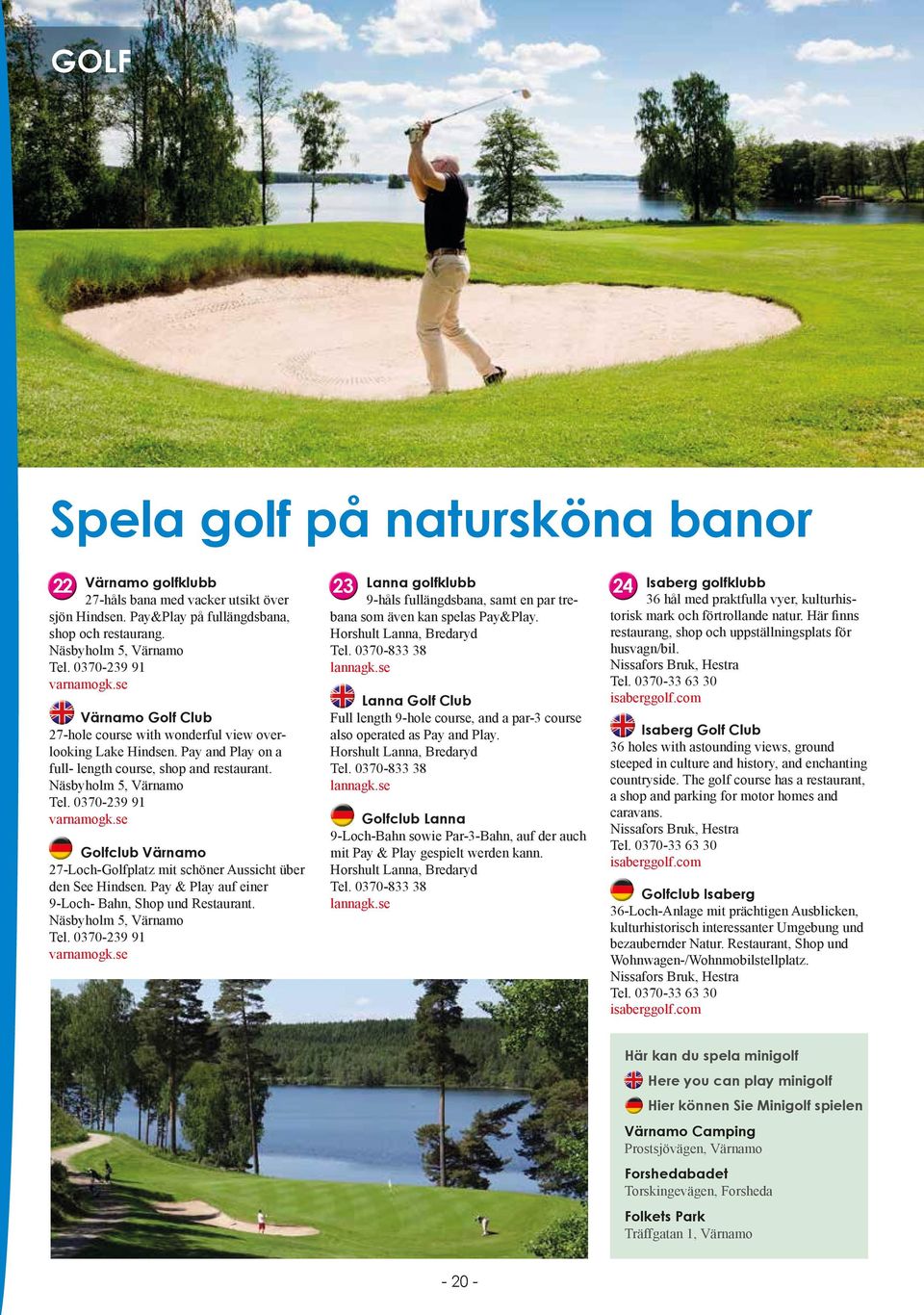 se Golfclub Värnamo 7-Loch-Golfplatz mit schöner Aussicht über den See Hindsen. Pay & Play auf einer 9-Loch- Bahn, Shop und Restaurant. Näsbyholm 5, Värnamo Tel. 0370-39 9 varnamogk.