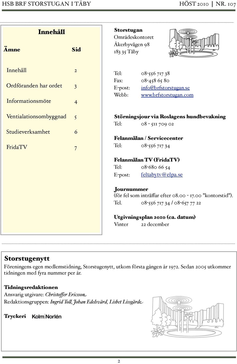 ! 08-556 717 34 Felanmälan TV (FridaTV) Tel:!! 08-680 66 54 E-post:! feltabytv@elpa.se Journummer (för fel som inträffar efter 08.00-17.00 kontorstid ). Tel.!! 08-556 717 34 / 08-657 77 22 Utgivningsplan 2010 (ca.