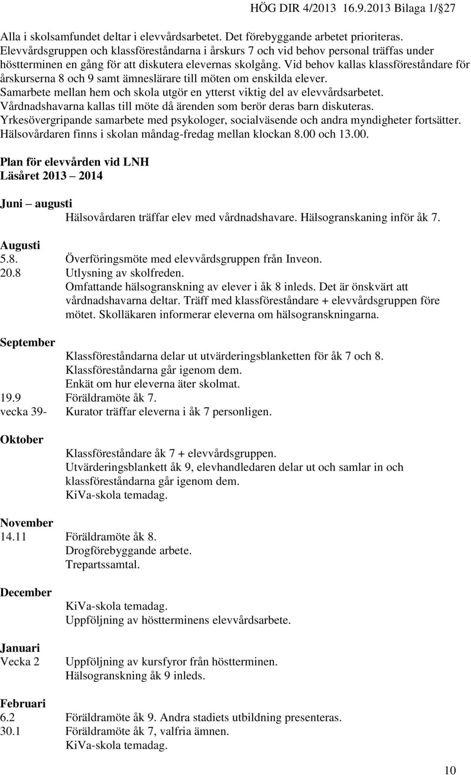 Vid behov kallas klassföreståndare för årskurserna 8 och 9 samt ämneslärare till möten om enskilda elever. Samarbete mellan hem och skola utgör en ytterst viktig del av elevvårdsarbetet.