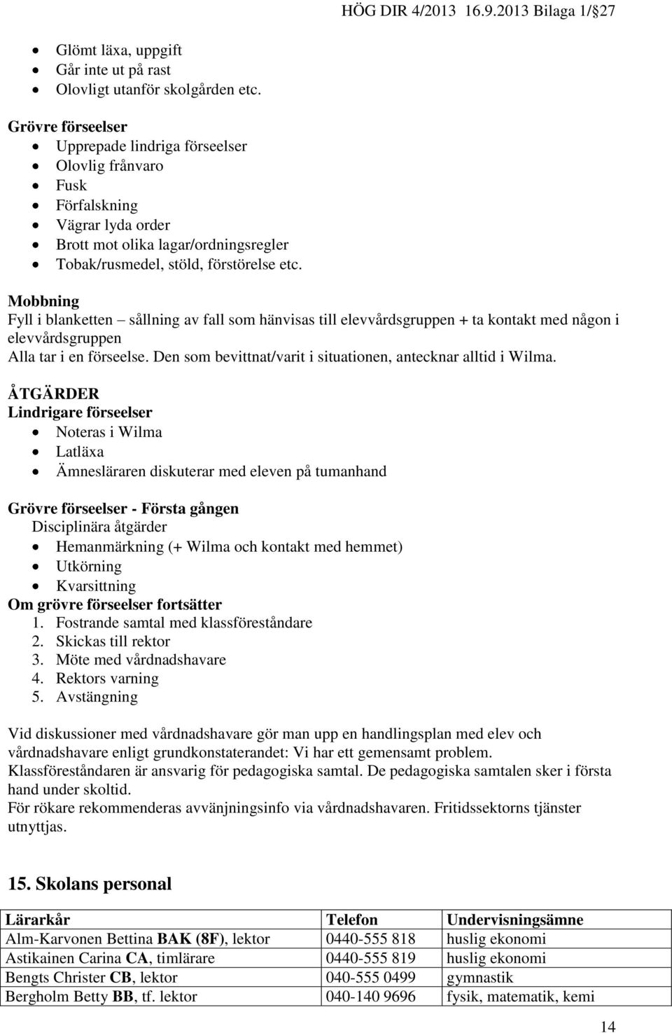 Mobbning Fyll i blanketten sållning av fall som hänvisas till elevvårdsgruppen + ta kontakt med någon i elevvårdsgruppen Alla tar i en förseelse.