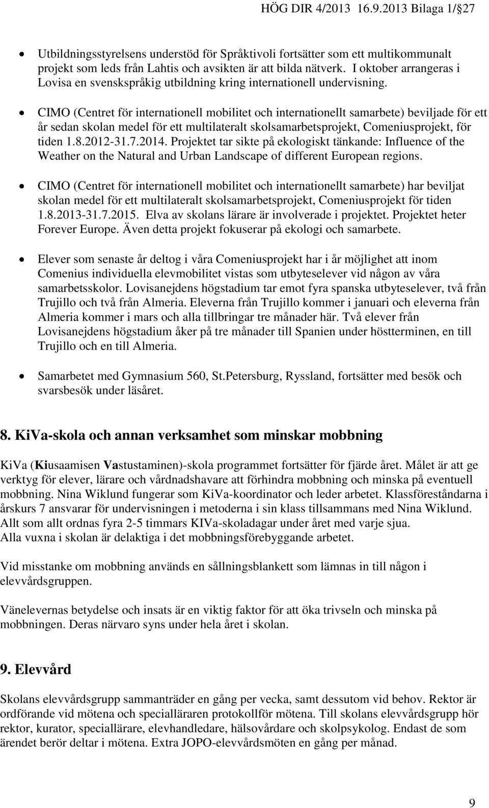 CIMO (Centret för internationell mobilitet och internationellt samarbete) beviljade för ett år sedan skolan medel för ett multilateralt skolsamarbetsprojekt, Comeniusprojekt, för tiden 1.8.2012-31.7.