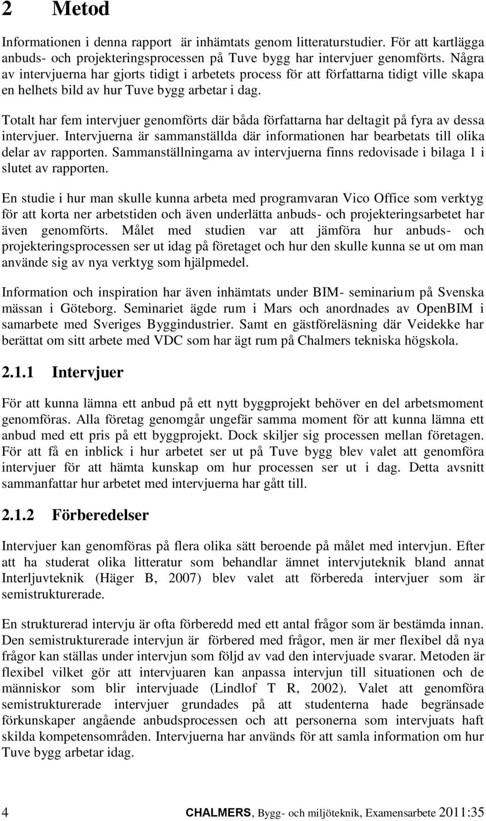 Totalt har fem intervjuer genomförts där båda författarna har deltagit på fyra av dessa intervjuer. Intervjuerna är sammanställda där informationen har bearbetats till olika delar av rapporten.