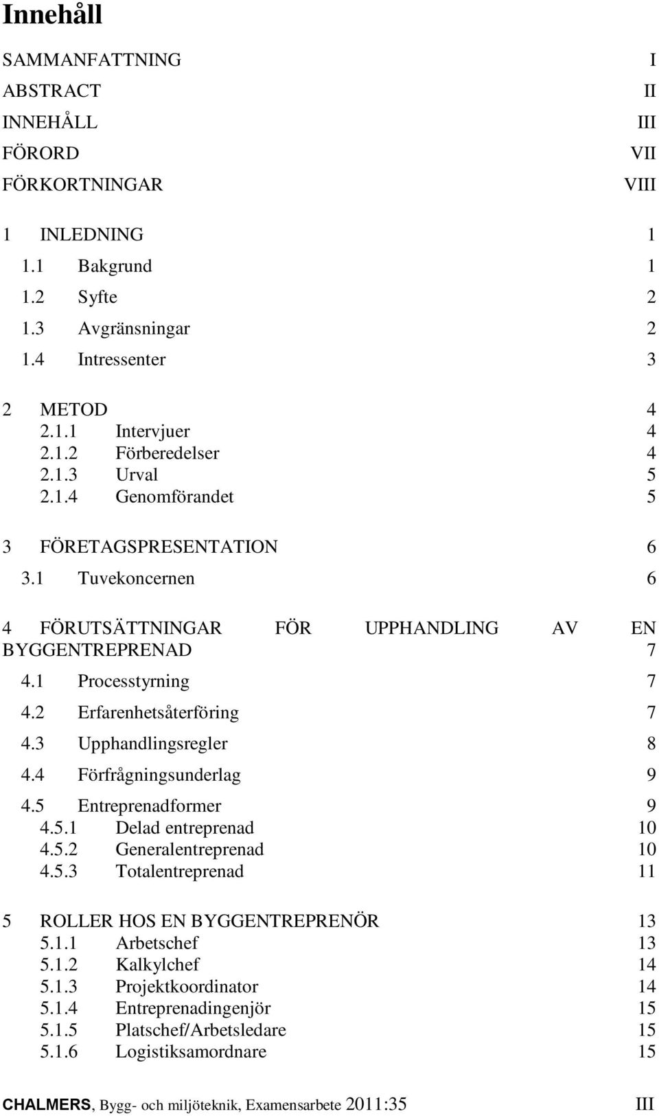 3 Upphandlingsregler 8 4.4 Förfrågningsunderlag 9 4.5 Entreprenadformer 9 4.5.1 Delad entreprenad 10 4.5.2 Generalentreprenad 10 4.5.3 Totalentreprenad 11 5 ROLLER HOS EN BYGGENTREPRENÖR 13 5.1.1 Arbetschef 13 5.