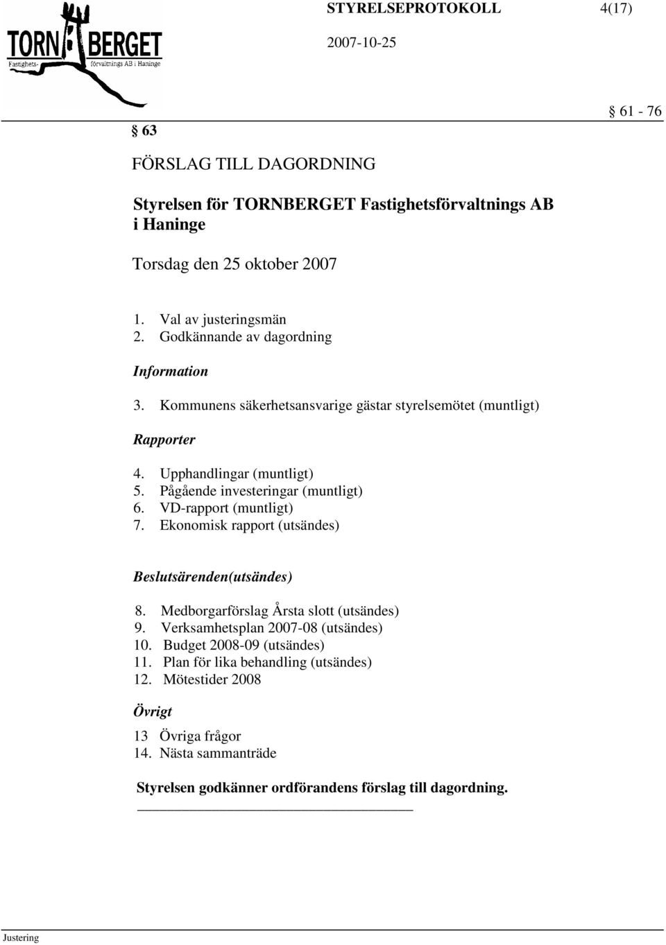 Pågående investeringar (muntligt) 6. VD-rapport (muntligt) 7. Ekonomisk rapport (utsändes) Beslutsärenden(utsändes) 8. Medborgarförslag Årsta slott (utsändes) 9.