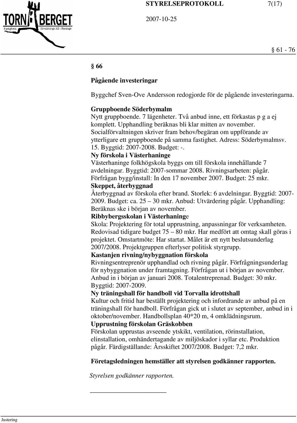 Socialförvaltningen skriver fram behov/begäran om uppförande av ytterligare ett gruppboende på samma fastighet. Adress: Söderbymalmsv. 15. Byggtid: 2007-2008. Budget: -.