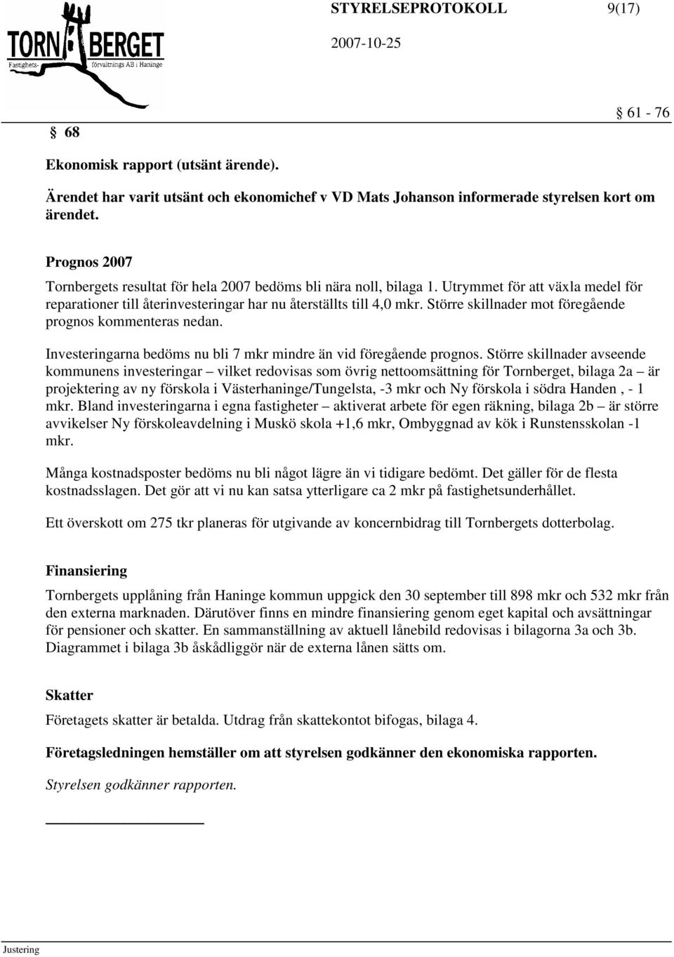 Större skillnader mot föregående prognos kommenteras nedan. Investeringarna bedöms nu bli 7 mkr mindre än vid föregående prognos.