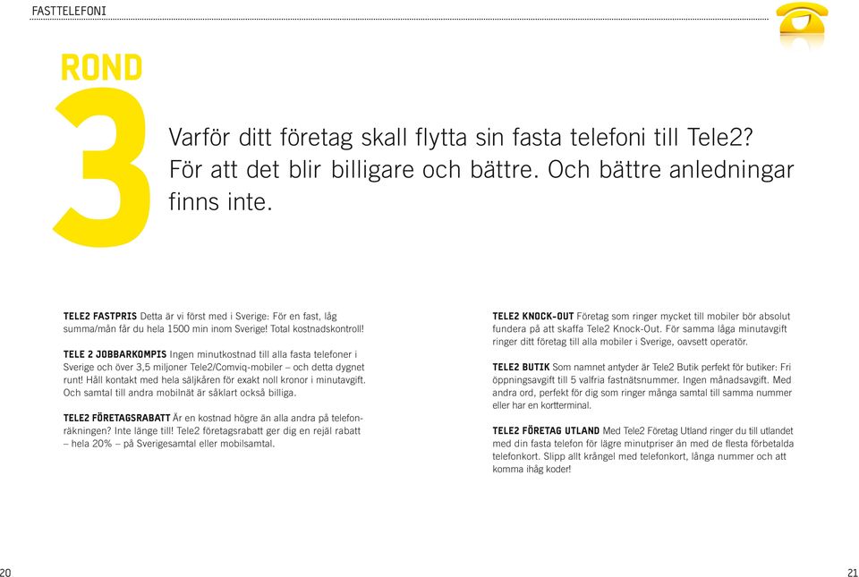 TELE 2 JOBBARKOMPIS Ingen minutkostnad till alla fasta telefoner i Sverige och över 3,5 miljoner Tele2/Comviq-mobiler och detta dygnet runt!