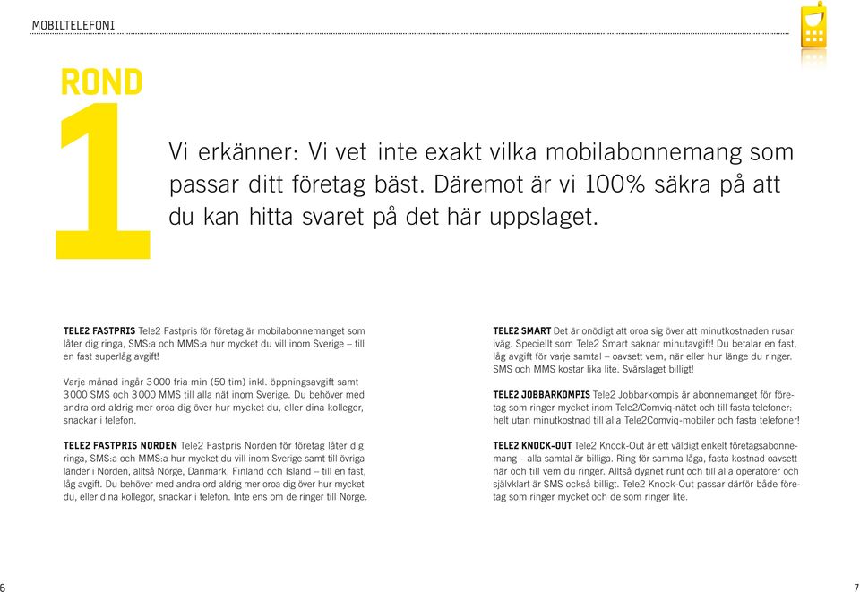 Varje månad ingår 3 000 fria min (50 tim) inkl. öppningsavgift samt 3 000 SMS och 3 000 MMS till alla nät inom Sverige.