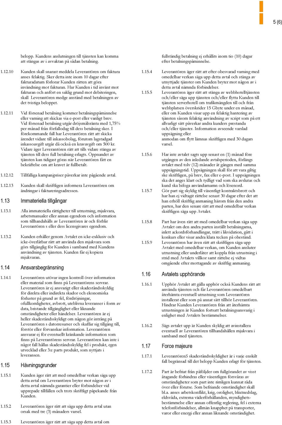 Har Kunden i tid invänt mot fakturan och anfört en saklig grund mot debiteringen, skall Leverantören medge anstånd med betalningen av det tvistiga beloppet. 1.12.