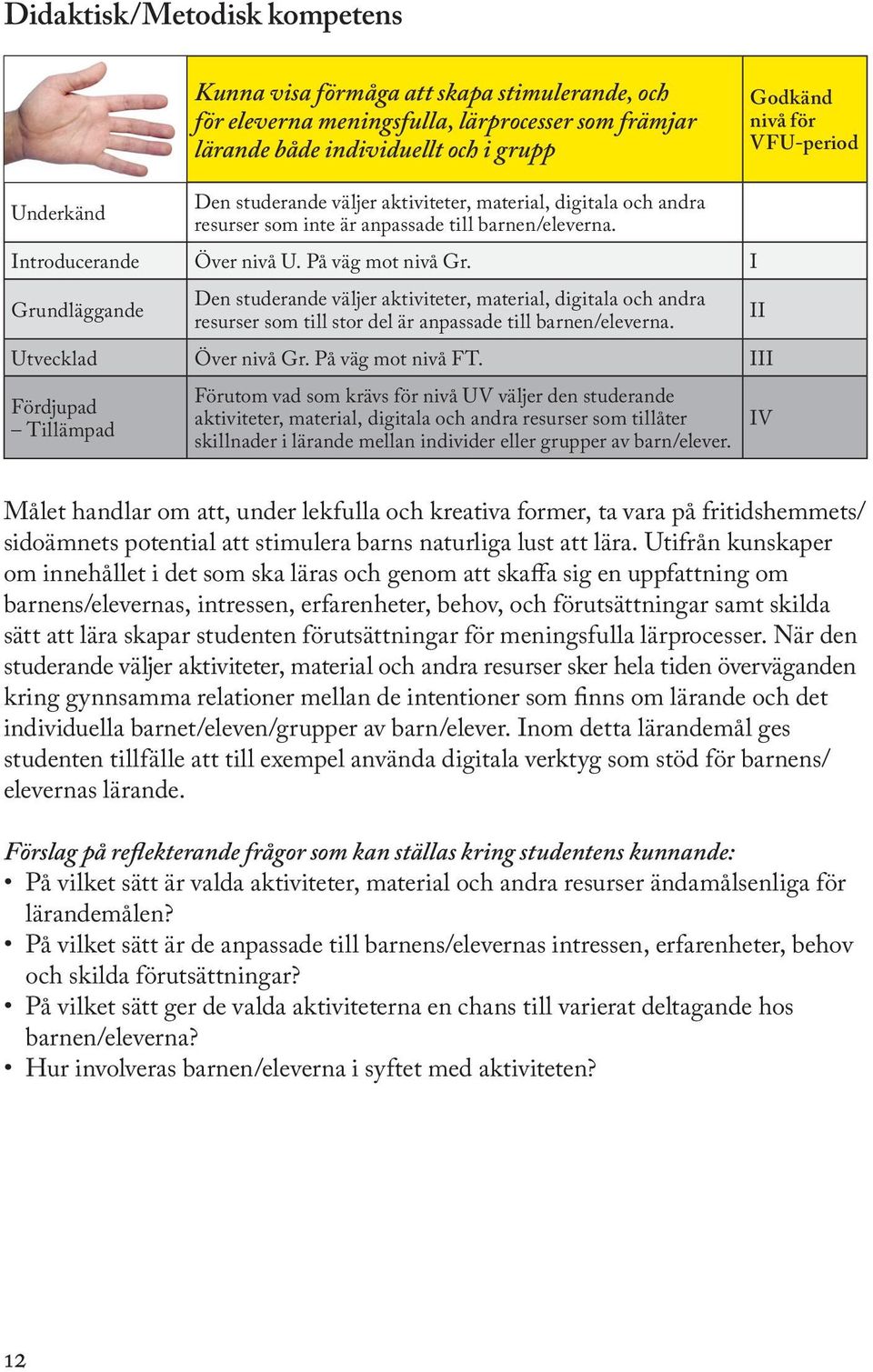 I Den studerande väljer aktiviteter, material, digitala och andra resurser som till stor del är anpassade till barnen/eleverna. Utvecklad Över nivå Gr. På väg mot nivå FT.