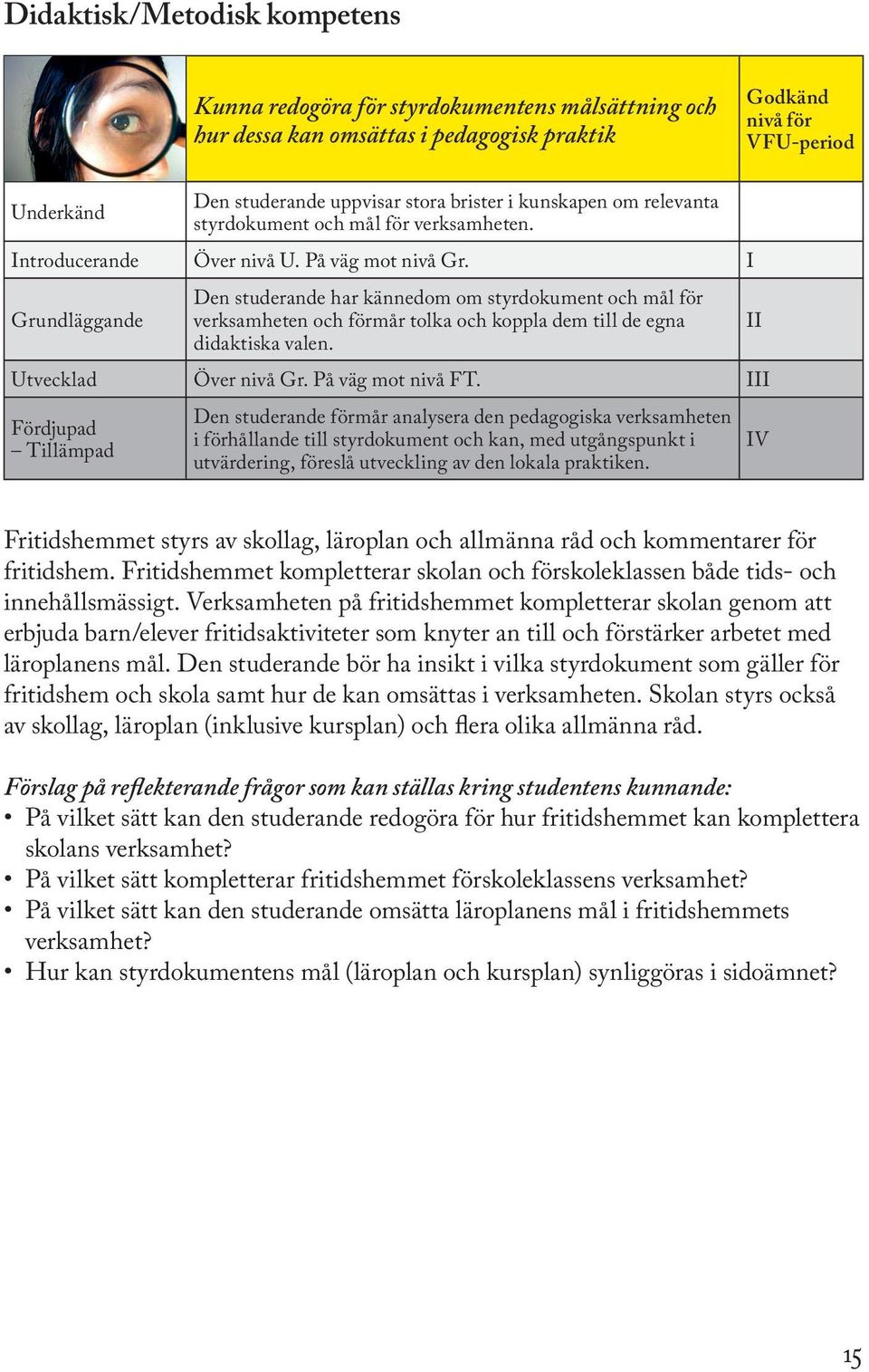 I Den studerande har kännedom om styrdokument och mål för verksamheten och förmår tolka och koppla dem till de egna didaktiska valen. Utvecklad Över nivå Gr. På väg mot nivå FT.