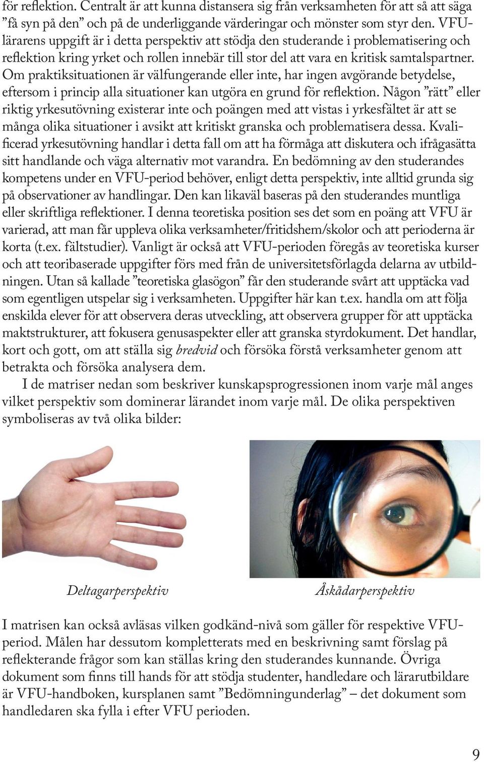 Om praktiksituationen är välfungerande eller inte, har ingen avgörande betydelse, eftersom i princip alla situationer kan utgöra en grund för reflektion.