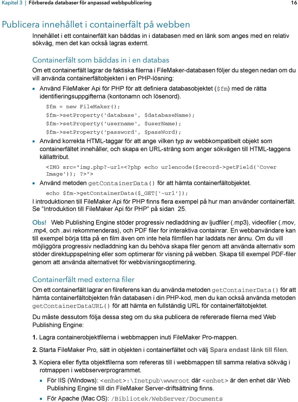 Containerfält som bäddas in i en databas Om ett containerfält lagrar de faktiska filerna i FileMaker-databasen följer du stegen nedan om du vill använda containerfältobjekten i en PHP-lösning: 1