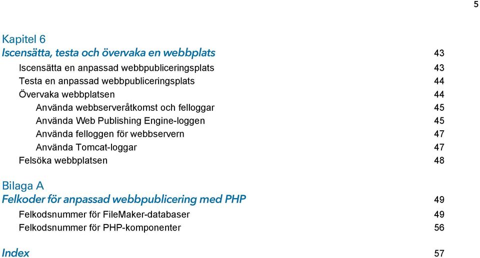 Publishing Engine-loggen 45 Använda felloggen för webbservern 47 Använda Tomcat-loggar 47 Felsöka webbplatsen 48 Bilaga A