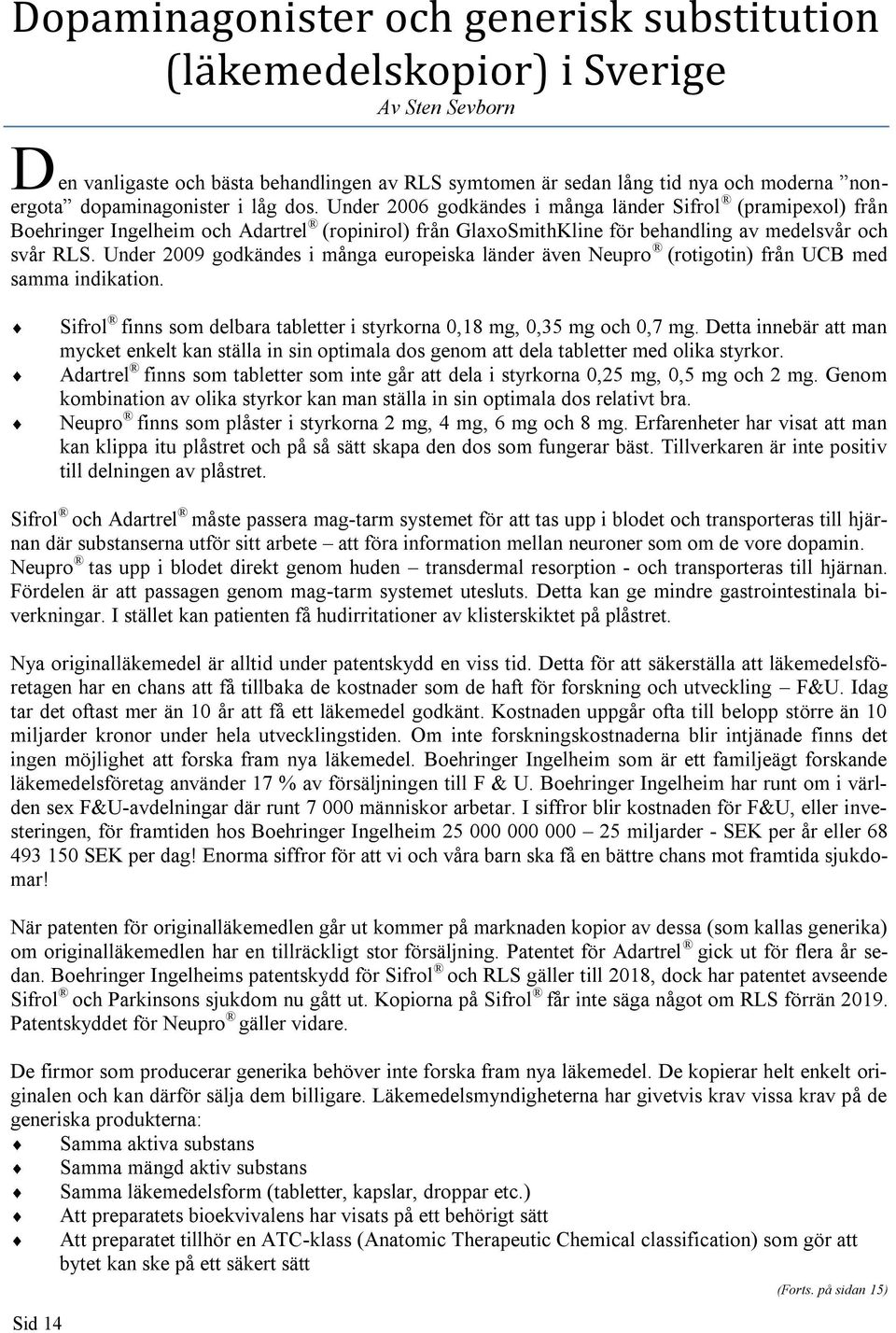 Under 2009 godkändes i många europeiska länder även Neupro (rotigotin) från UCB med samma indikation. Sid 14 Sifrol finns som delbara tabletter i styrkorna 0,18 mg, 0,35 mg och 0,7 mg.