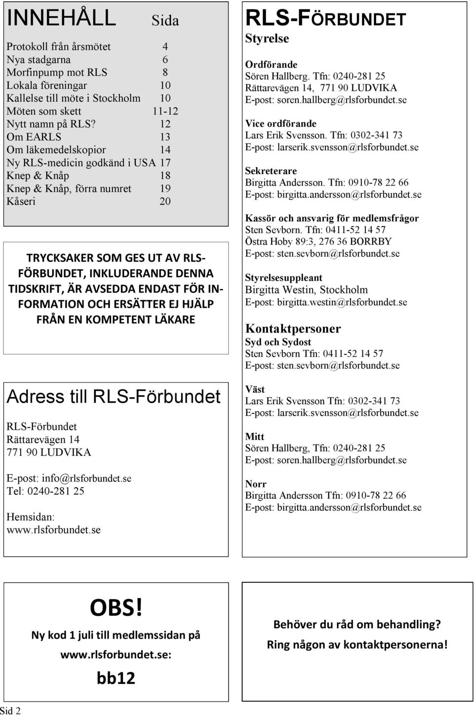 AVSEDDA ENDAST FÖR IN- FORMATION OCH ERSÄTTER EJ HJÄLP FRÅN EN KOMPETENT LÄKARE Adress till RLS-Förbundet RLS-Förbundet Rättarevägen 14 771 90 LUDVIKA E-post: info@rlsforbundet.