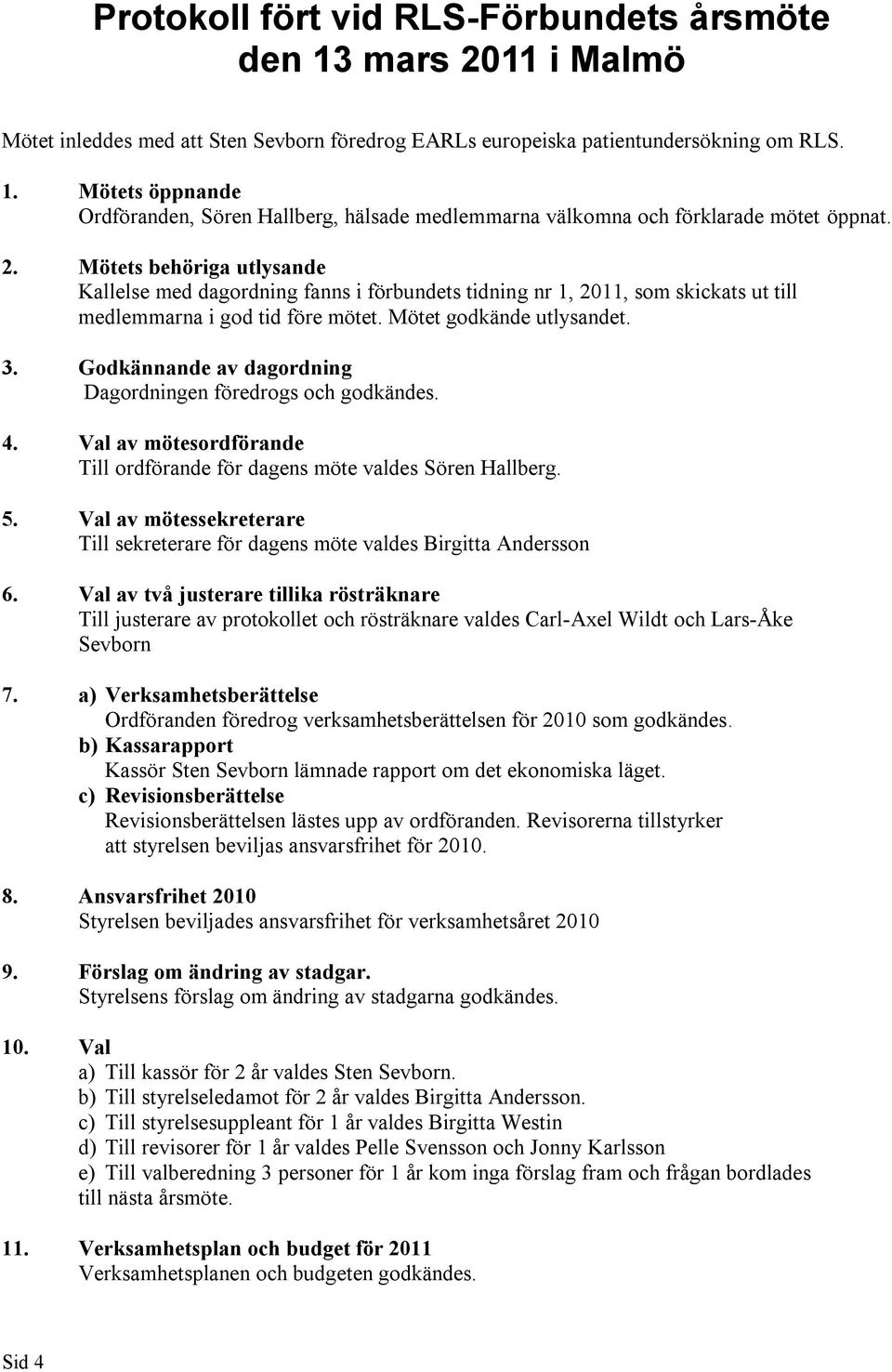 Godkännande av dagordning Dagordningen föredrogs och godkändes. 4. Val av mötesordförande Till ordförande för dagens möte valdes Sören Hallberg. 5.