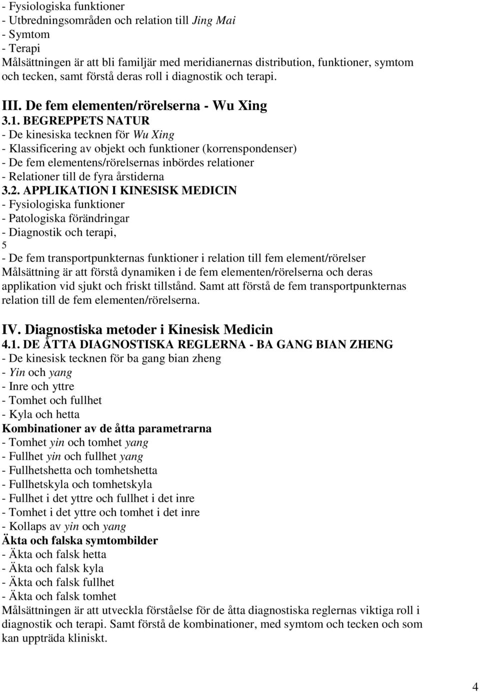 BEGREPPETS NATUR - De kinesiska tecknen för Wu Xing - Klassificering av objekt och funktioner (korrenspondenser) - De fem elementens/rörelsernas inbördes relationer - Relationer till de fyra